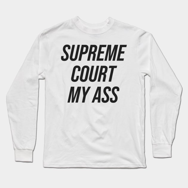 Supreme Court My Ass Long Sleeve T-Shirt by n23tees